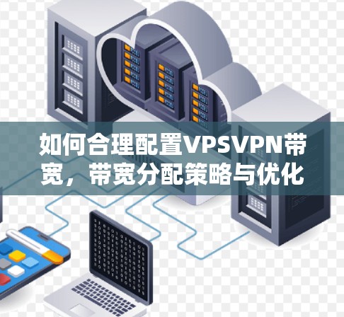 如何合理配置VPSVPN带宽，带宽分配策略与优化建议