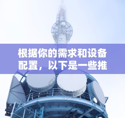 根据你的需求和设备配置,以下是一些推荐的服务器开VPN软件,供你选择