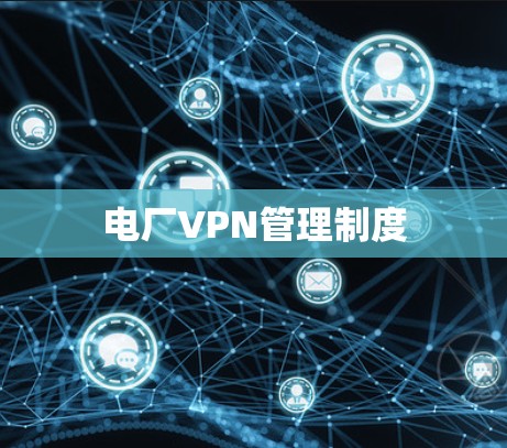 电厂VPN管理制度 电厂VPN管理制度