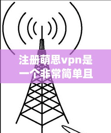 注册萌思vpn是一个非常简单且安全的支付方式，适合个人用户使用。以下是详细的步骤指南