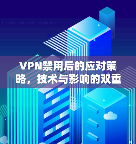 VPN禁用后的应对策略，技术与影响的双重挑战