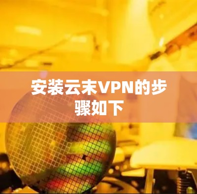 安装云末VPN的步骤如下