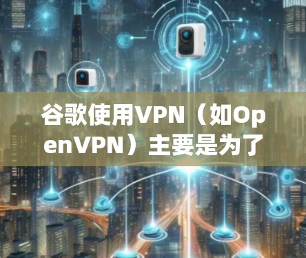 谷歌使用VPN(如OpenVPN)主要是为了保护用户的数据和网络的安全。VPN可以防止网络攻击,确保用户的设备和数据在网络安全环境中运行。以下是对这个问题的逐步解释和答案