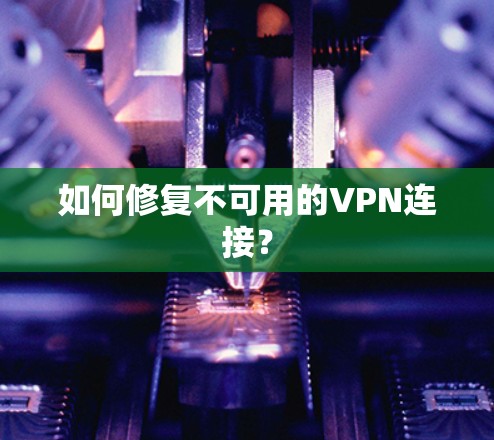 如何修复不可用的VPN连接？
