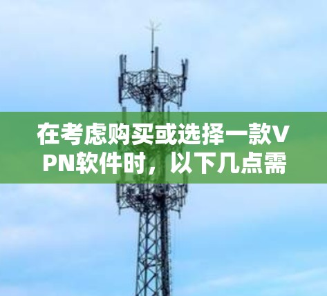 在考虑购买或选择一款VPN软件时,以下几点需要综合考虑