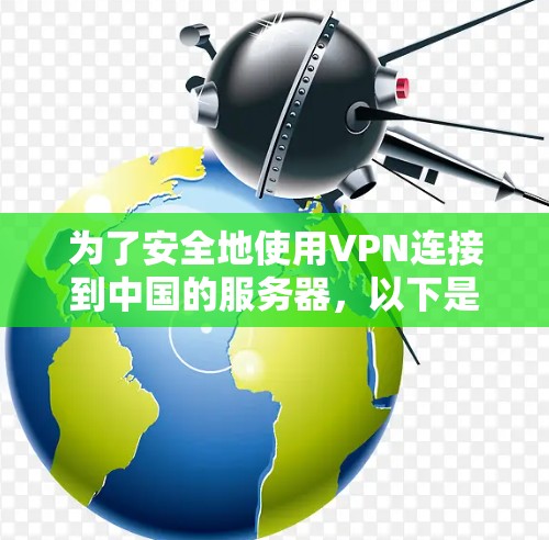 为了安全地使用VPN连接到中国的服务器，以下是逐步指南