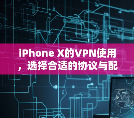 iPhone X的VPN使用,选择合适的协议与配置