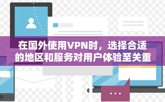 在国外使用VPN时，选择合适的地区和服务对用户体验至关重要。以下是一些推荐的VPN服务及其适用的地区