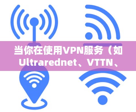 当你在使用VPN服务（如Ultrarednet、VTTN、Base等）登录后，遇到注销成功的情况，通常是指在登录后成功完成了注销操作。以下是可能的原因和解决步骤