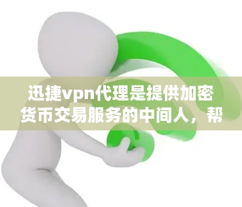 迅捷vpn代理是提供加密货币交易服务的中间人，帮助用户进行加密货币的交易。以下是对迅捷vpn代理的详细介绍