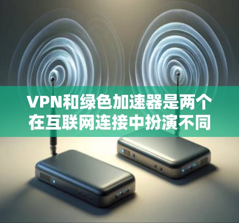 VPN和绿色加速器是两个在互联网连接中扮演不同角色的工具，它们各自服务于不同的需求，但它们之间存在一定的关联和相互作用。以下是对这两个工具的详细分析