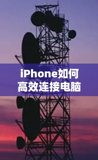 iPhone如何高效连接电脑？解决网络连接问题的最佳方法