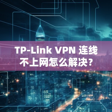 TP-Link VPN 连线不上网怎么解决？