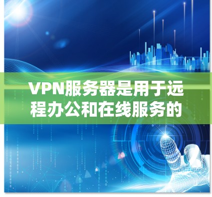 VPN服务器是用于远程办公和在线服务的网络设备，通常用于加密传输数据，确保用户在远程环境中访问服务器时的安全性。以下是使用VPN服务器的基本步骤和方法