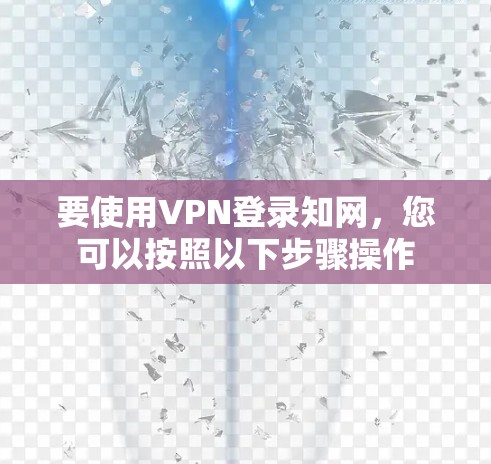 要使用VPN登录知网,您可以按照以下步骤操作