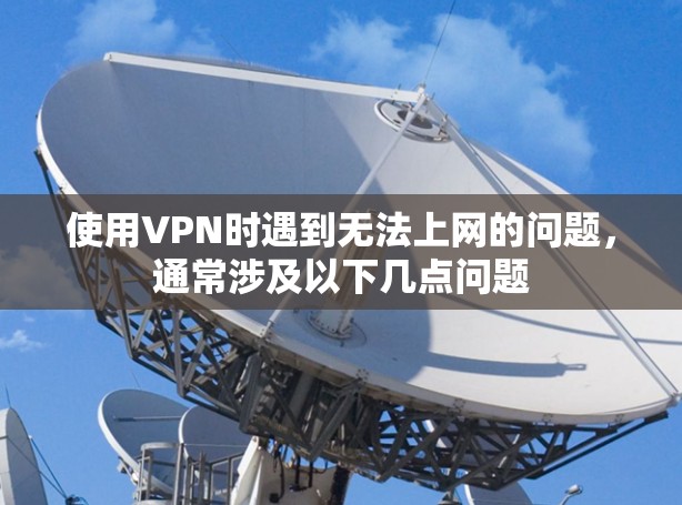 使用VPN时遇到无法上网的问题，通常涉及以下几点问题