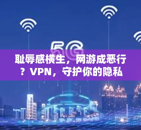 耻辱感横生，网游成恶行？VPN，守护你的隐私，保护你的世界！
