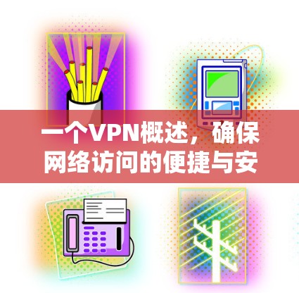一个VPN概述,确保网络访问的便捷与安全