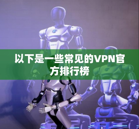 以下是一些常见的VPN官方排行榜 以下是一些常见的VPN官方排行榜