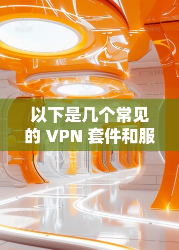 以下是几个常见的 VPN 套件和服务推荐