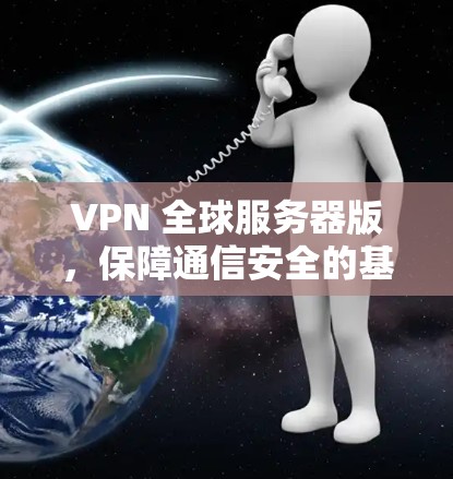 VPN 全球服务器版，保障通信安全的基石