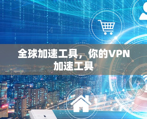 全球加速工具，你的VPN加速工具