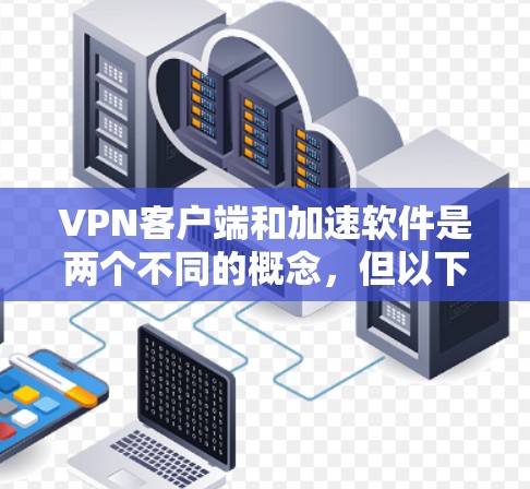VPN客户端和加速软件是两个不同的概念,但以下是一些关于VPN加速客户端的推荐 VPN客户端和加速软件是两个不同的概念,但以下是一些关于VPN加速客户端的推荐