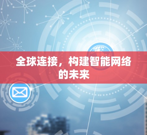 全球连接,构建智能网络的未来