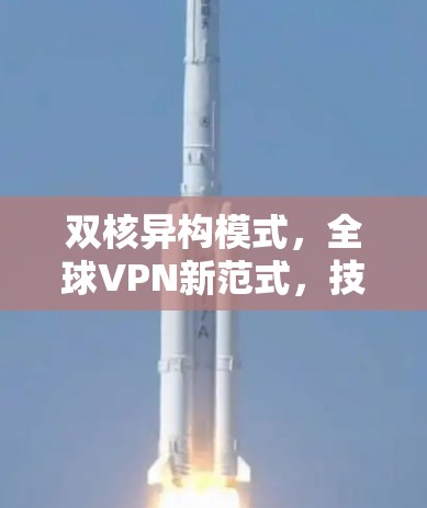 双核异构模式,全球VPN新范式,技术革新重塑网络连接 双核异构模式,全球VPN新范式,技术革新重塑网络连接