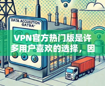 VPN官方热门版是许多用户喜欢的选择,因为它们通常提供了强大的加密、多语言支持和简洁的界面。以下是一些常见的VPN官方热门版