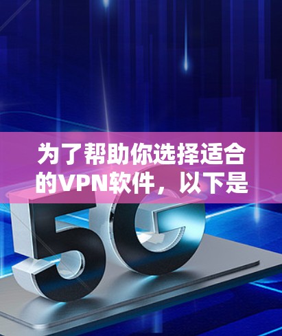 为了帮助你选择适合的VPN软件，以下是根据你的需求和可能的使用习惯整理出的推荐和比较