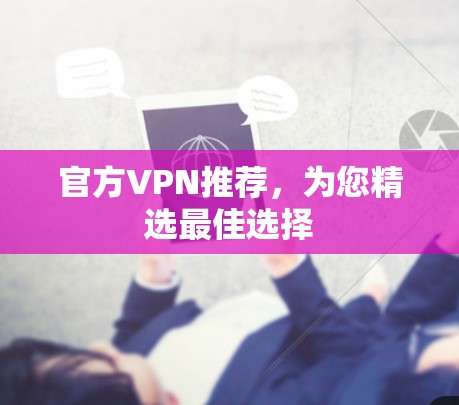 官方VPN推荐,为您精选最佳选择 官方VPN推荐,为您精选最佳选择