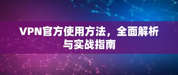 VPN官方使用方法，全面解析与实战指南