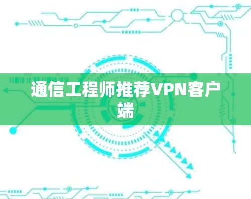通信工程师推荐VPN客户端 通信工程师推荐VPN客户端