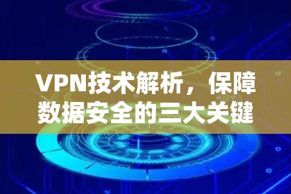VPN技术解析,保障数据安全的三大关键 VPN技术解析,保障数据安全的三大关键
