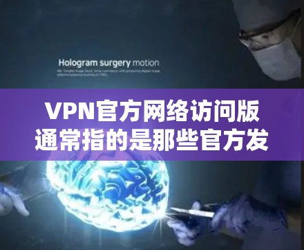 VPN官方网络访问版通常指的是那些官方发布的VPN服务,这些服务通常会提供更完整的网络体验,包括更安全的网络连接、更好的加密技术和更高的安全性。以下是一些关于VPN官方网络访问版的常见问题及相关信息