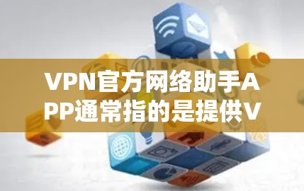 VPN官方网络助手APP通常指的是提供VPN接入功能的工具，如VPN接入软件包。这些软件包通常包含以下功能