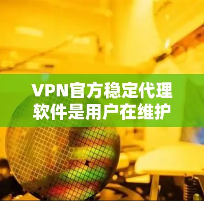 VPN官方稳定代理软件是用户在维护网络环境时常用的工具,其功能多样,能够帮助用户轻松访问不同网络环境。以下是这些软件的主要功能、优缺点以及使用步骤 VPN官方稳定代理软件是用户在维护网络环境时常用的工具,其功能多样,能够帮助用户轻松访问不同网络环境。以下是这些软件的主要功能、优缺点以及使用步骤
