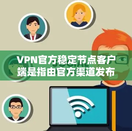 VPN官方稳定节点客户端是指由官方渠道发布的,经过验证和测试的VPN客户端。这些客户端通常具有较高的安全性和稳定性,适合对网络安全和稳定性要求较高的用户