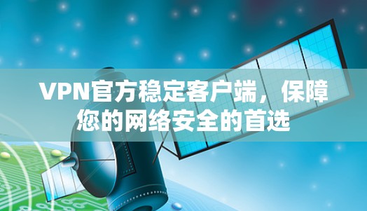 VPN官方稳定客户端,保障您的网络安全的首选 VPN官方稳定客户端,保障您的网络安全的首选