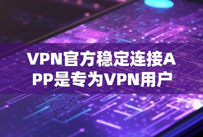 VPN官方稳定连接APP是专为VPN用户设计的,旨在提供安全、稳定、高效的VPN连接体验。以下是关于这些APP的关键信息和建议
