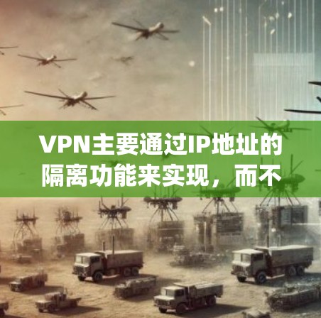 VPN主要通过IP地址的隔离功能来实现，而不是直接访问互联网。官方无法使用VPN访问互联网，因为它们依赖于IP地址来管理访问范围。以下是一些详细Explanation