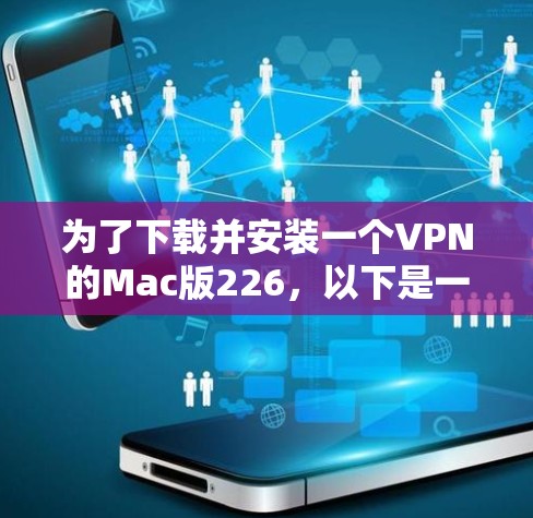 为了下载并安装一个VPN的Mac版226，以下是一个步骤指南