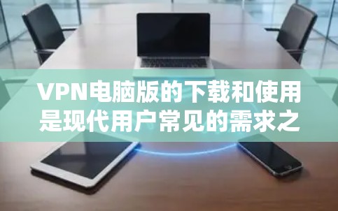 VPN电脑版的下载和使用是现代用户常见的需求之一。以下是有关如何下载和使用VPN电脑版的步骤说明，帮助您顺利完成