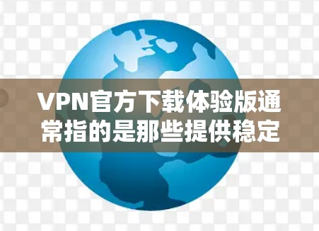 VPN官方下载体验版通常指的是那些提供稳定、可靠服务的官方VPN软件或工具。这些版本通常会经过严格的审核和测试，以确保安全性和稳定性。以下是关于VPN官方下载体验版的一些详细信息