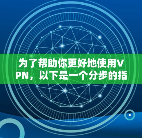 为了帮助你更好地使用VPN，以下是一个分步的指南