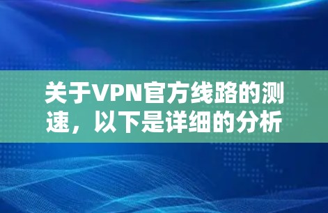 关于VPN官方线路的测速，以下是详细的分析