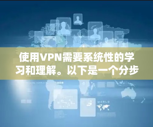 使用VPN需要系统性的学习和理解。以下是一个分步骤的指南,帮助你全面掌握VPN的基本知识和操作