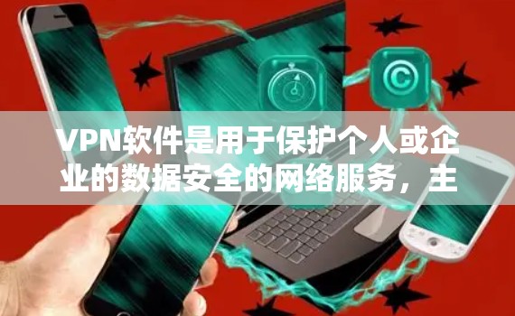 VPN软件是用于保护个人或企业的数据安全的网络服务，主要通过加密技术实现数据传输。以下是一些主要的VPN软件推荐