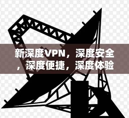 新深度VPN，深度安全，深度便捷，深度体验，深度安全！